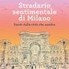 Stradario sentimentale di Milano. Storie dalla città che cambia