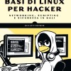Basi Di Linux Per Hacker. Networking, Scripting E Sicurezza in Kali