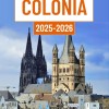 Guida turistica di Colonia 2025-2026: Esplorare il cuore della Germania attraverso la grandiosità gotica, le baldorie lungo il fiume, le strade vivaci e secoli di storia